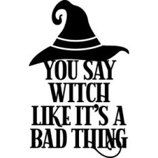 you say witch like it's a bad thing