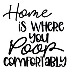 Home Is Where You Poop Comfortably Quote