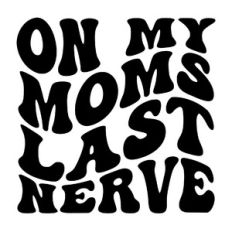 On my moms last nerve