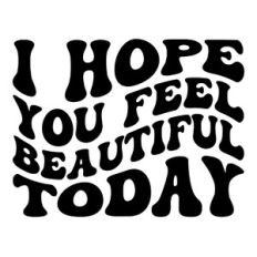 I hope you feel beautiful today