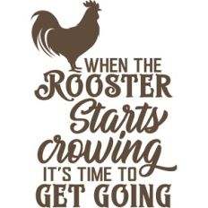 When the rooster starts crowing it's time to get going