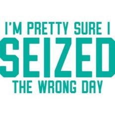 I'm pretty sure I seized the wrong day