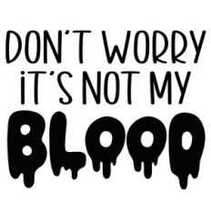 Don't Worry It's Not My Blood Quote