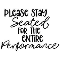 Please Stay Seated For The Entire Performance