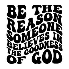 Be the reason someone believes in the goodness of god