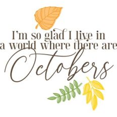 I'm so glad I live in a world where there are Octobers