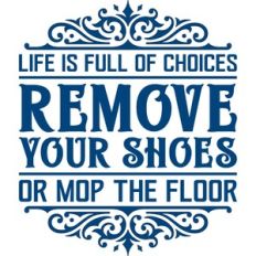 life is full of choices remove your shoes or mop the floor