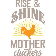 Rise and Shine mother cluckers