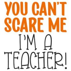 You Can't Scare Me I'm A Teacher Quote