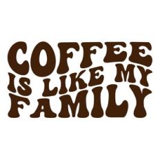 Coffee is like my family
