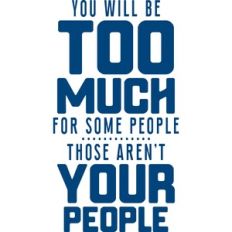 You will be too much for some people