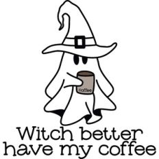 witch better have my coffee