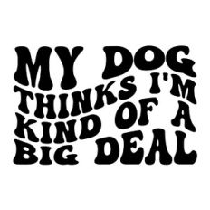 My dog thinks i'm kind of a big deal