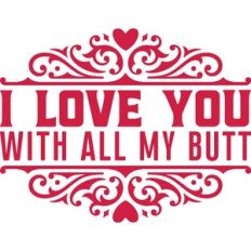 I love you with all my butt