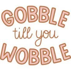 gobble till you wobble
