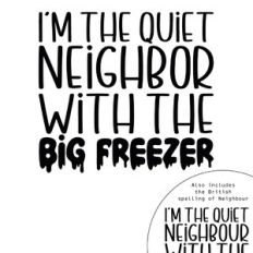 I'm The Quiet Neighbour With The Big Freezer Quote