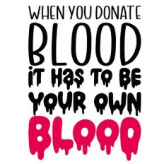 When You Donate Blood It Has To Be Your Own Blood Quote