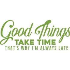 Good things take time