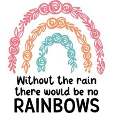 without the rain there would be no rainbows