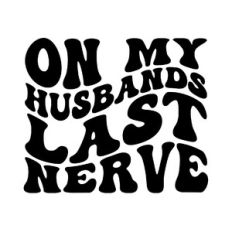 On my husbands last nerve