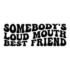 Somebody's loud mouth best friend