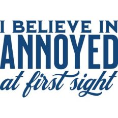 I believe in annoyed at first sight