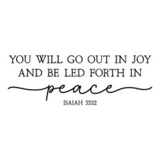 you will go out in joy and be led forth in peace