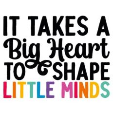 It Takes a Big Heart To Shape Little Minds Quote