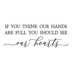if you think our hands are full you should see our hearts