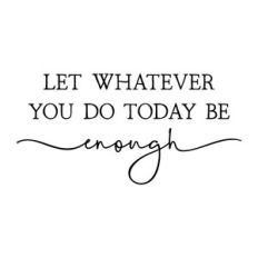 let whatever you do today be enough