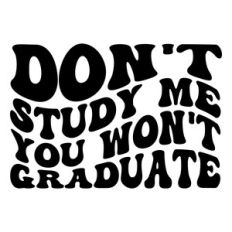 Don't study me you won't graduate