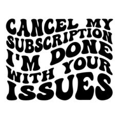 Cancel my subscription I'm done with your issues