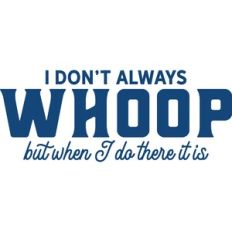I don't always WHOOP but when I do there it is