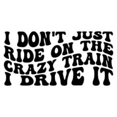 I don't just ride on the crazy train I drive it
