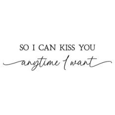 so i can kiss you anytime i want