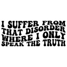 I suffer from that disorder where I only speak the truth