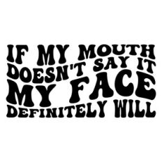 If my mouth doesn't say it, my face definitely will