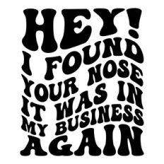 Hey! I found your nose it was in my business again