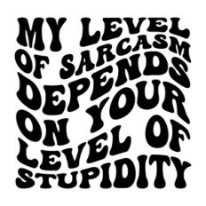 My level of sarcasm depends on your level of stupidity