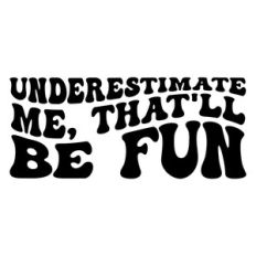 underestimate me, that'll be fun