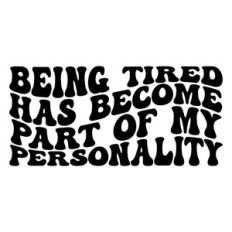 being tired has become part of my personality