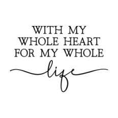 with my whole heart for my whole life
