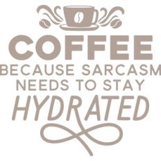 Coffee because sarcasm needs to stay hydrated