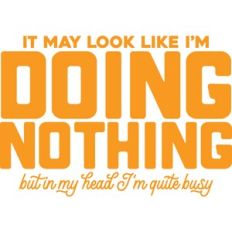 it may look like I'm doing nothing
