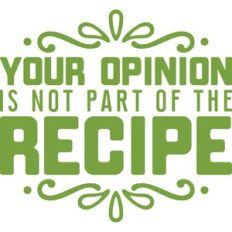 your opinion is not part of the recipe