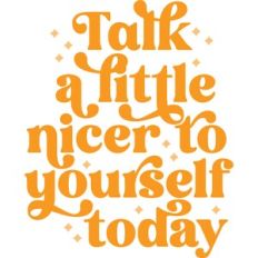 Talk a little nicer to yourself today