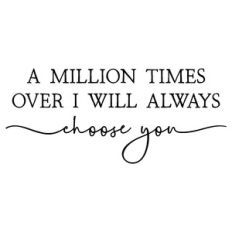 a million times over i will always choose you