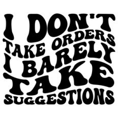 I don't take orders I barely take suggestions