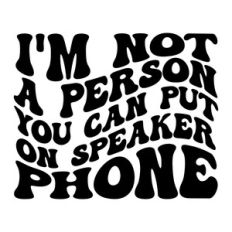 I'm not a person you can put on speaker phone