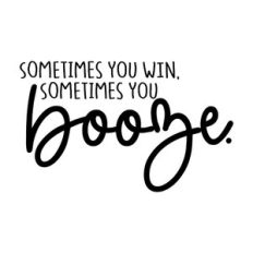 Sometimes You Win Sometimes You Booze